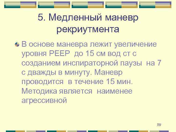 5. Медленный маневр рекриутмента В основе маневра лежит увеличение уровня PEEP до 15 см