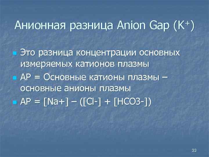 Анионная разница Anion Gap (K+) n n n Это разница концентрации основных измеряемых катионов