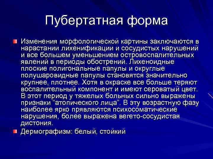 Пубертатная форма Изменения морфологической картины заключаются в нарастании лихенификации и сосудистых нарушений и все