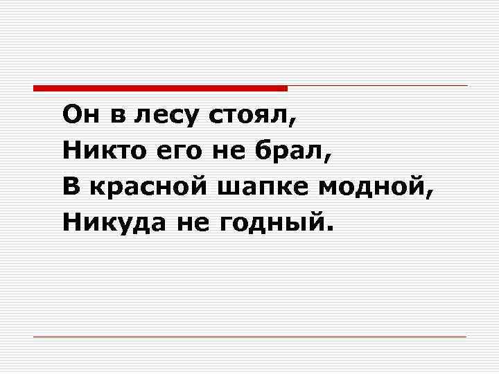 Он в лесу стоял, Никто его не брал, В красной шапке модной, Никуда не
