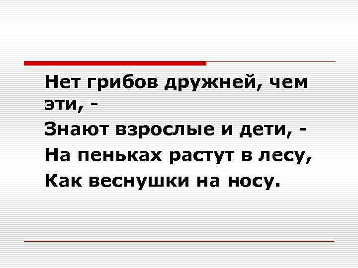 Нет грибов дружней, чем эти, Знают взрослые и дети, На пеньках растут в лесу,