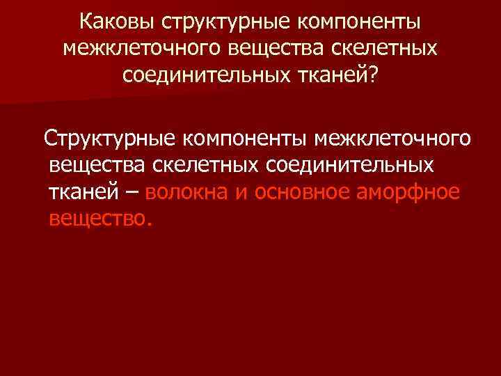  Каковы структурные компоненты межклеточного вещества скелетных соединительных тканей? Структурные компоненты межклеточного вещества скелетных