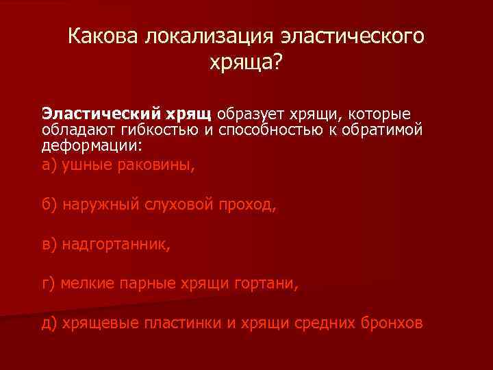  Какова локализация эластического хряща? Эластический хрящ образует хрящи, которые обладают гибкостью и способностью