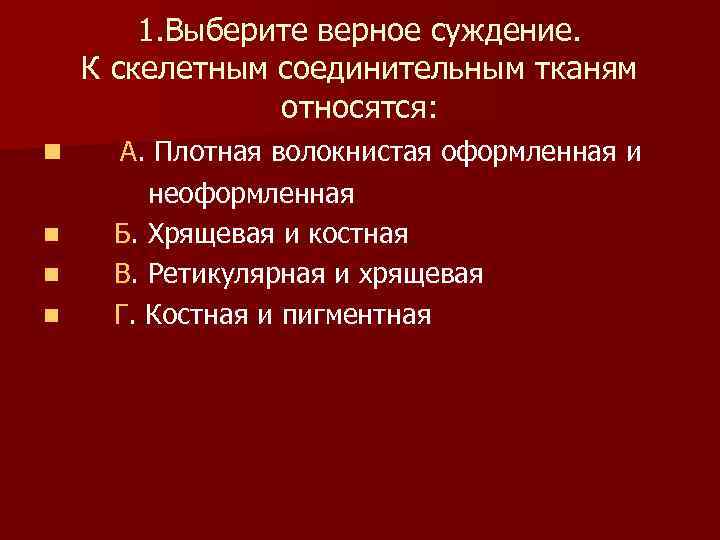  1. Выберите верное суждение. К скелетным соединительным тканям относятся: n А. Плотная волокнистая