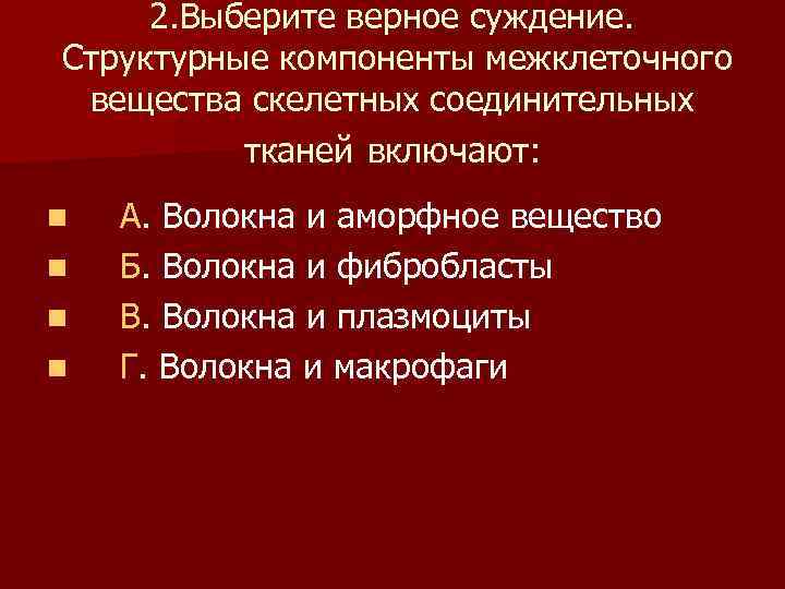  2. Выберите верное суждение. Структурные компоненты межклеточного вещества скелетных соединительных тканей включают: n