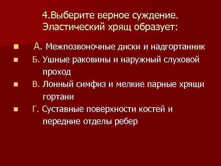  4. Выберите верное суждение. Эластический хрящ образует: n А. Межпозвоночные диски и надгортанник