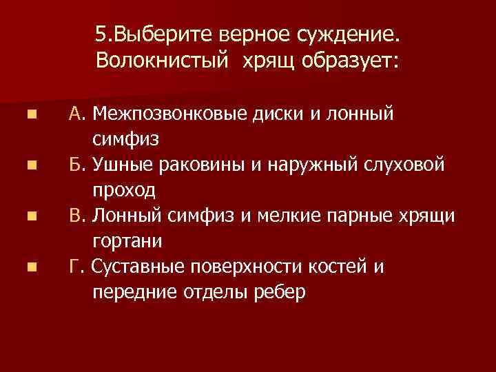  5. Выберите верное суждение. Волокнистый хрящ образует: n А. Межпозвонковые диски и лонный