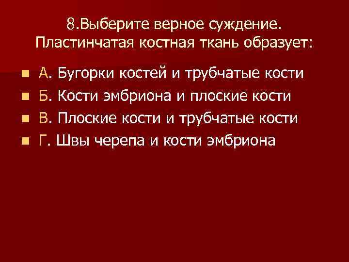  8. Выберите верное суждение. Пластинчатая костная ткань образует: n А. Бугорки костей и