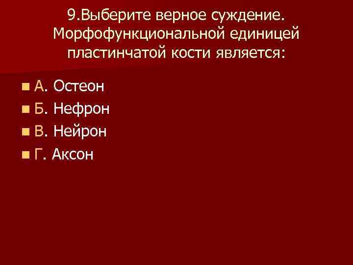  9. Выберите верное суждение. Морфофункциональной единицей пластинчатой кости является: n А. Остеон n