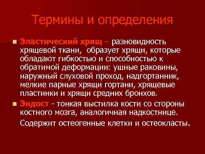  Термины и определения n Эластический хрящ – разновидность хрящевой ткани, образует хрящи, которые