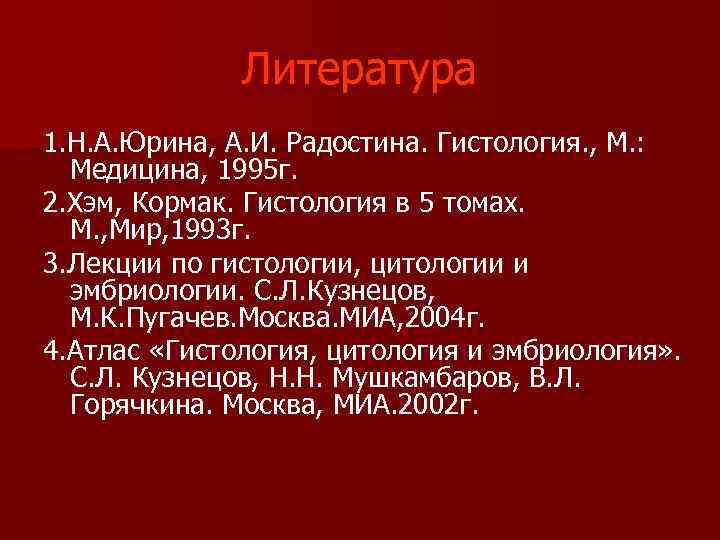  Литература 1. Н. А. Юрина, А. И. Радостина. Гистология. , М. : Медицина,