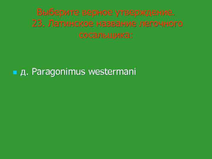 Выберите верное утверждение. 23. Латинское название легочного сосальщика: n д. Paragonimus westermani 