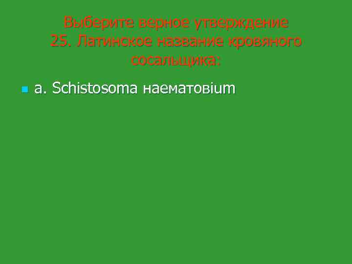 Выберите верное утверждение 25. Латинское название кровяного сосальщика: n а. Schistosoma наематoвium 