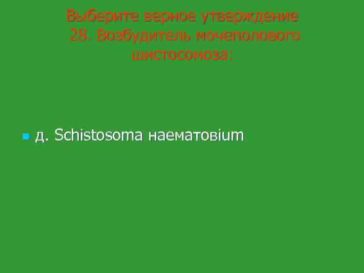 Выберите верное утверждение 28. Возбудитель мочеполового шистосомоза: n д. Schistosoma наематoвium 