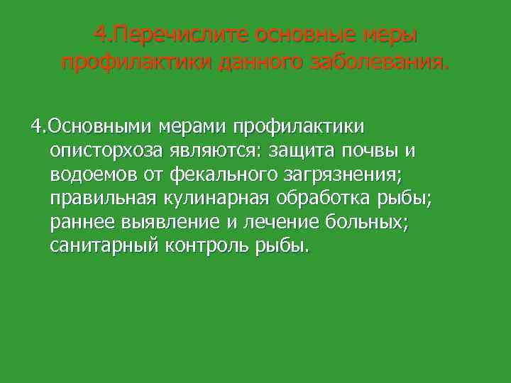 4. Перечислите основные меры профилактики данного заболевания. 4. Основными мерами профилактики описторхоза являются: защита