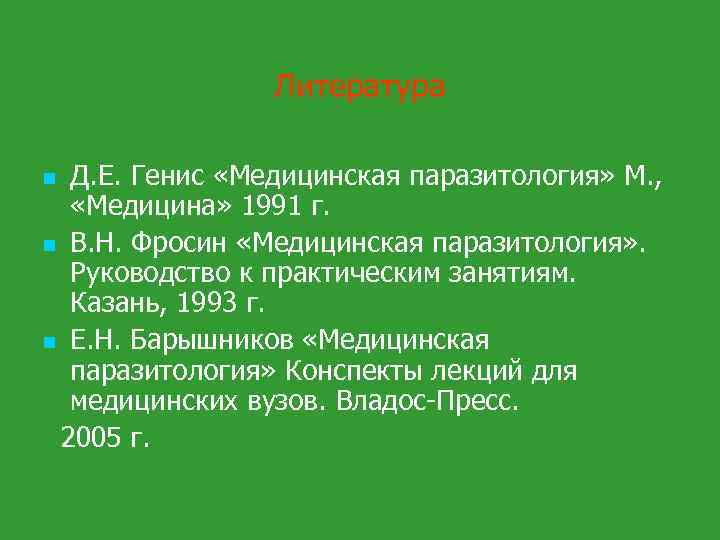 Литература Д. Е. Генис «Медицинская паразитология» М. , «Медицина» 1991 г. n В. Н.