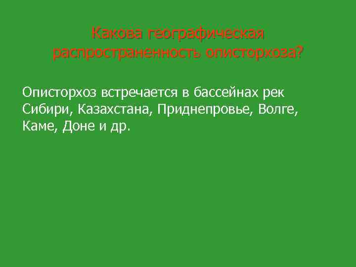 Какова географическая распространенность описторхоза? Описторхоз встречается в бассейнах рек Сибири, Казахстана, Приднепровье, Волге, Каме,