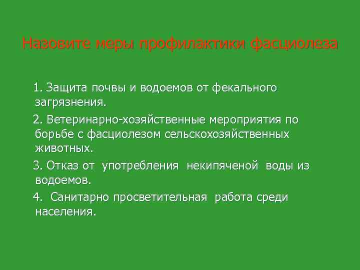 Назовите меры профилактики фасциолеза 1. Защита почвы и водоемов от фекального загрязнения. 2. Ветеринарно-хозяйственные