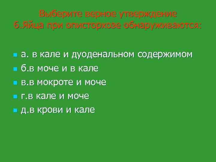 Выберите верное утверждение 6. Яйца при описторхозе обнаруживаются: n n n а. в кале