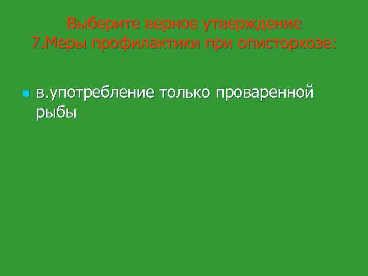 Выберите верное утверждение 7. Меры профилактики при описторхозе: n в. употребление только проваренной рыбы