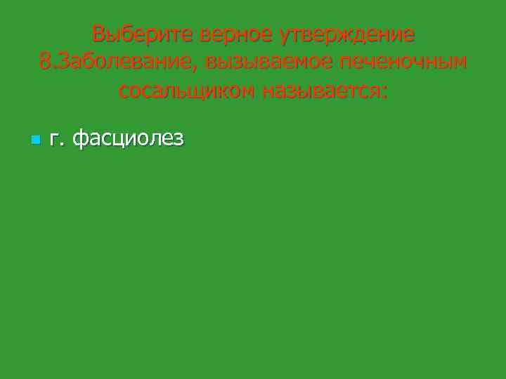 Выберите верное утверждение 8. Заболевание, вызываемое печеночным сосальщиком называется: n г. фасциолез 