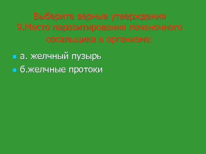 Выберите верные утверждения 9. Место паразитирования печеночного сосальщика в организме: n n а. желчный