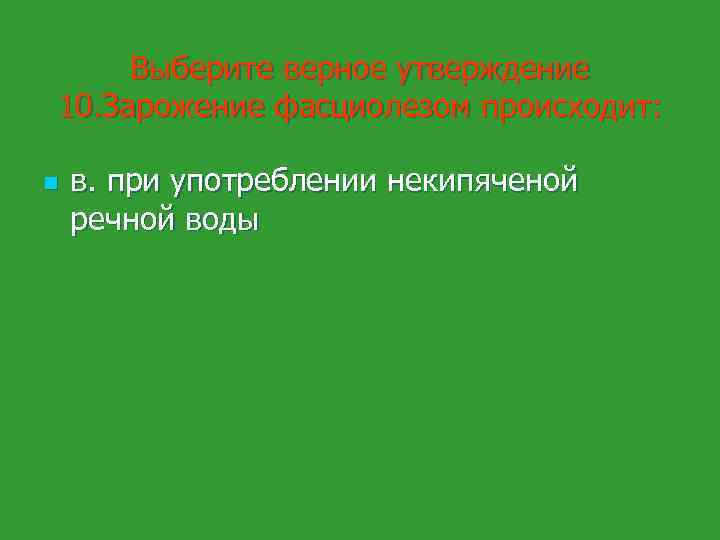 Выберите верное утверждение 10. Зарожение фасциолезом происходит: n в. при употреблении некипяченой речной воды