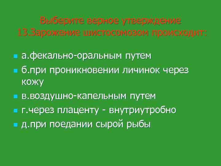 Выберите верное утверждение 13. Зарожение шистосомозом происходит: n n n а. фекально-оральным путем б.