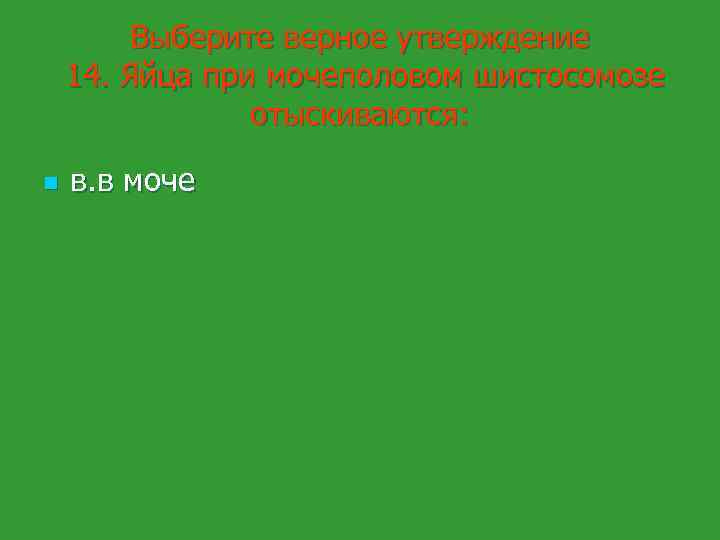Выберите верное утверждение 14. Яйца при мочеполовом шистосомозе отыскиваются: n в. в моче 