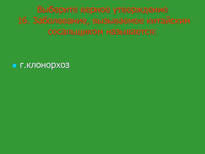 Выберите верное утверждение 16. Заболевание, вызываемое китайским сосальщиком называется: n г. клонорхоз 