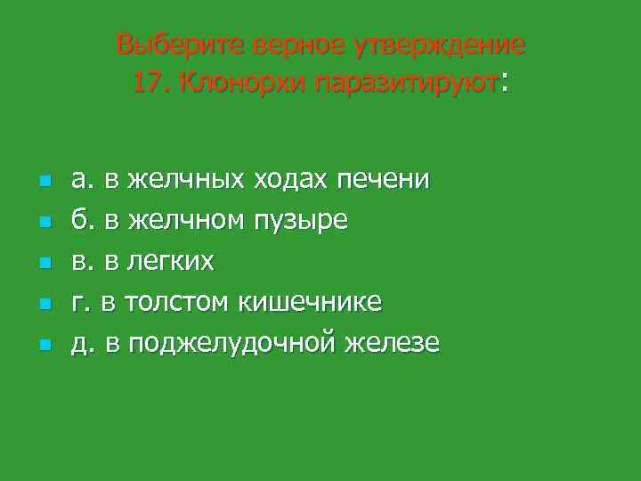 Выберите верное утверждение 17. Клонорхи паразитируют: n n n а. в желчных ходах печени