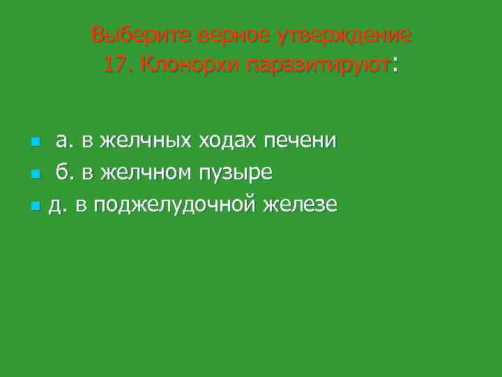 Выберите верное утверждение 17. Клонорхи паразитируют: n n n а. в желчных ходах печени
