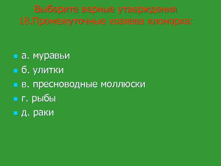 Выберите верные утверждения 18. Промежуточные хозяева клонорха: n n n а. муравьи б. улитки