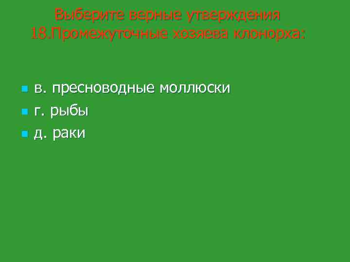 Выберите верные утверждения 18. Промежуточные хозяева клонорха: n n n в. пресноводные моллюски г.