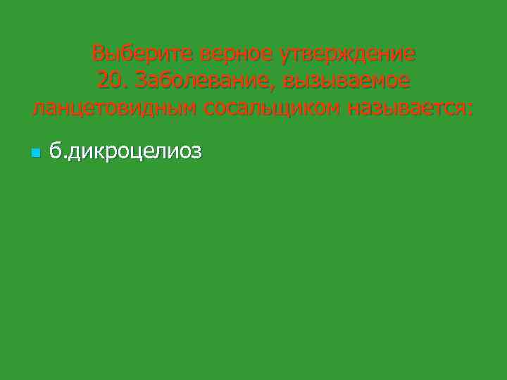 Выберите верное утверждение 20. Заболевание, вызываемое ланцетовидным сосальщиком называется: n б. дикроцелиоз 