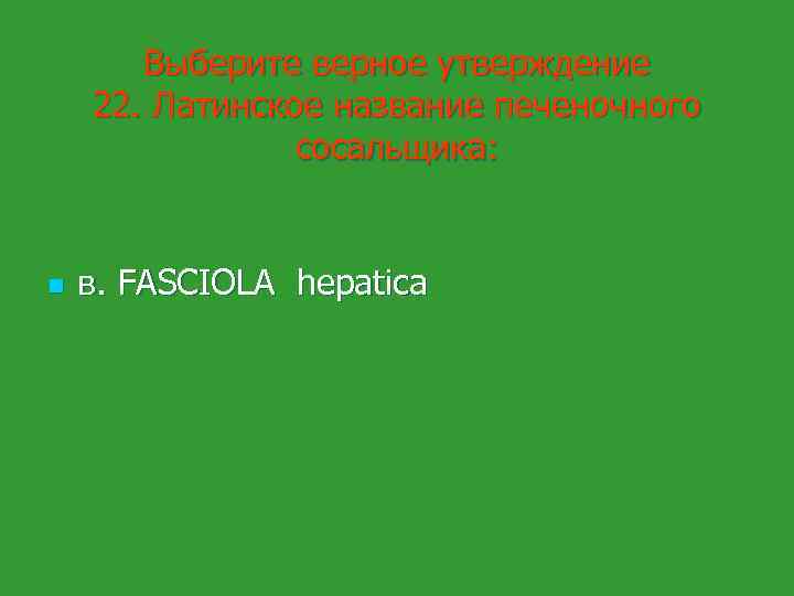 Выберите верное утверждение 22. Латинское название печеночного сосальщика: n в. FASCIOLA hepatica 