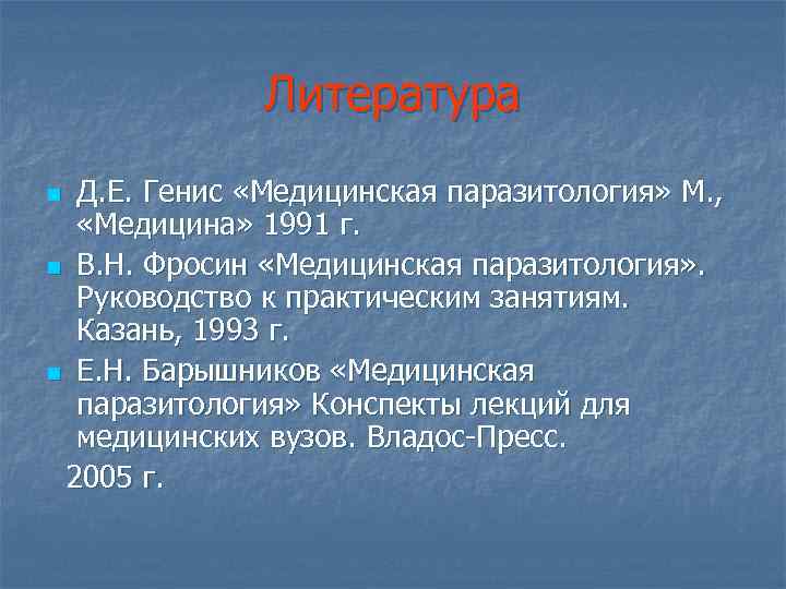 Литература Д. Е. Генис «Медицинская паразитология» М. , «Медицина» 1991 г. n В. Н.
