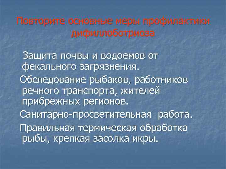 Повторите основные меры профилактики дифиллоботриоза Защита почвы и водоемов от фекального загрязнения. Обследование рыбаков,