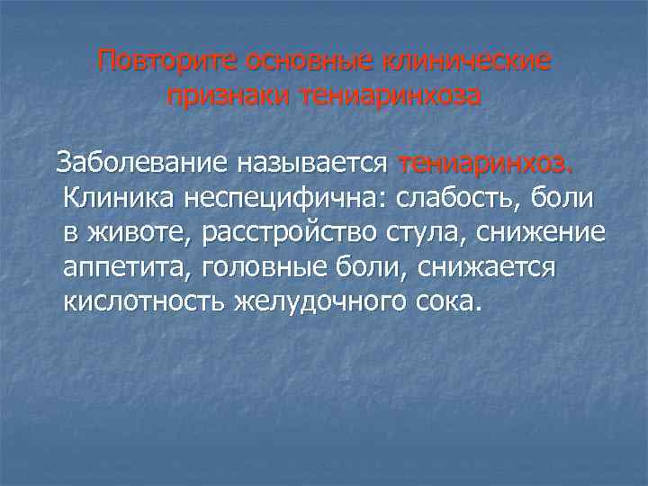 Повторите основные клинические признаки тениаринхоза Заболевание называется тениаринхоз. Клиника неспецифична: слабость, боли в животе,