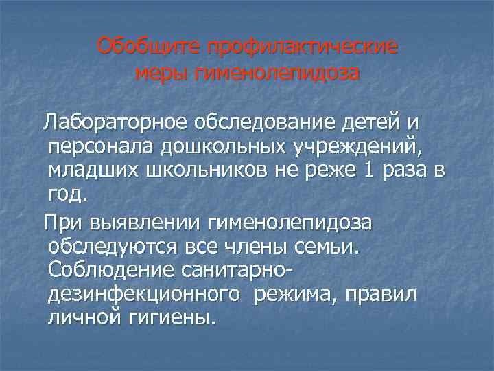 Обобщите профилактические меры гименолепидоза Лабораторное обследование детей и персонала дошкольных учреждений, младших школьников не
