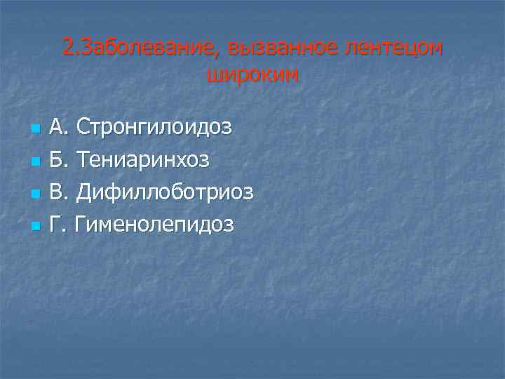 2. Заболевание, вызванное лентецом широким n n А. Стронгилоидоз Б. Тениаринхоз В. Дифиллоботриоз Г.