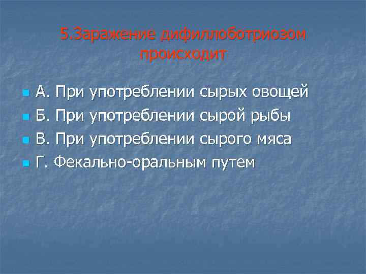 5. Заражение дифиллоботриозом происходит n n А. При употреблении сырых овощей Б. При употреблении