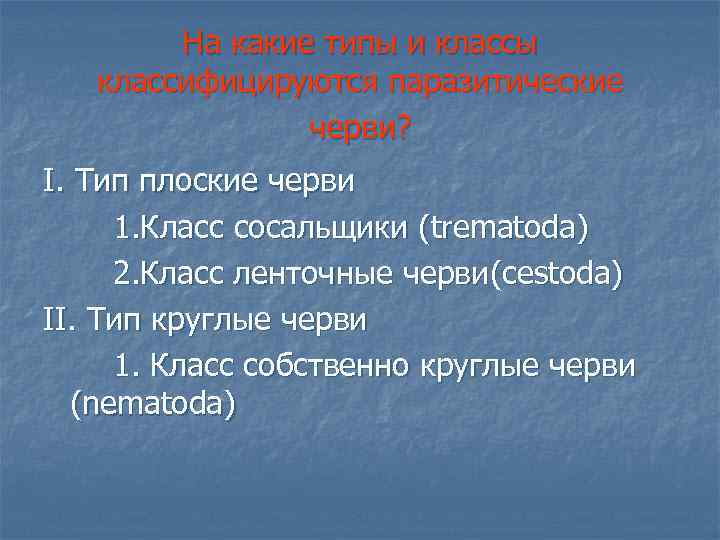На какие типы и классы классифицируются паразитические черви? I. Тип плоские черви 1. Класс