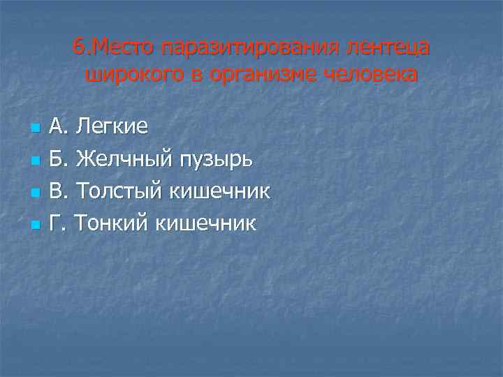 6. Место паразитирования лентеца широкого в организме человека n n А. Легкие Б. Желчный