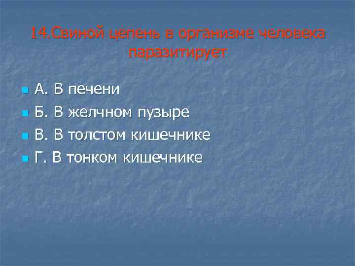 14. Свиной цепень в организме человека паразитирует n n А. В печени Б. В