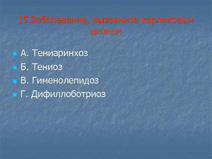 15. Заболевание, вызванное карликовым цепнем n n А. Тениаринхоз Б. Тениоз В. Гименолепидоз Г.