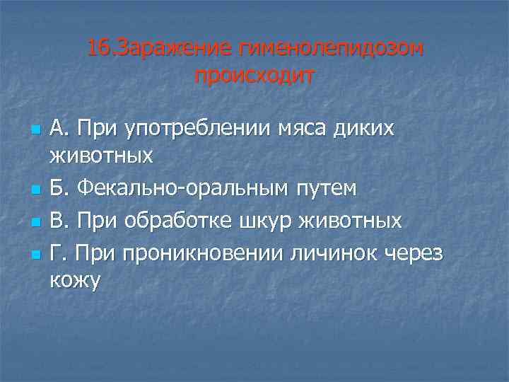 16. Заражение гименолепидозом происходит n n А. При употреблении мяса диких животных Б. Фекально-оральным