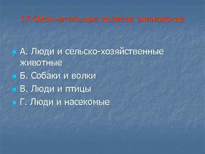 17. Окончательные хозяева эхинококка n n А. Люди и сельско-хозяйственные животные Б. Собаки и