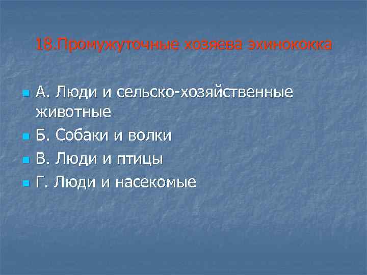 18. Промужуточные хозяева эхинококка n n А. Люди и сельско-хозяйственные животные Б. Собаки и