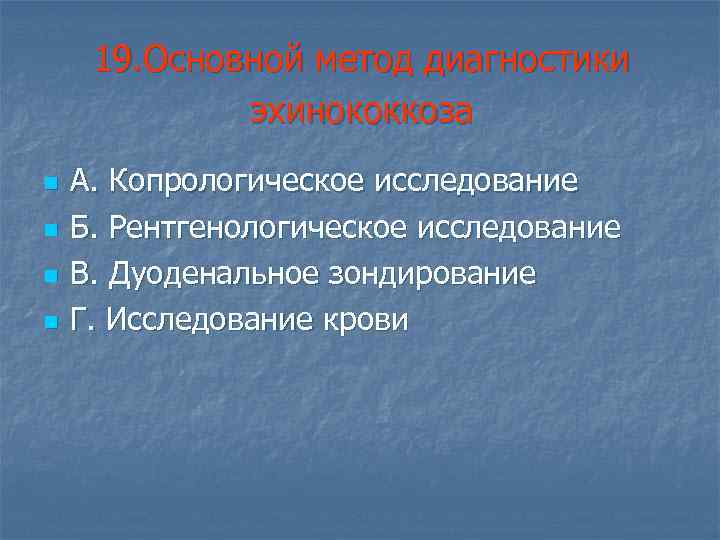 19. Основной метод диагностики эхинококкоза n n А. Копрологическое исследование Б. Рентгенологическое исследование В.